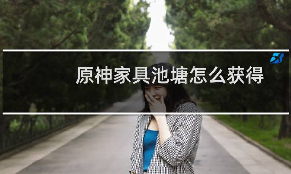 原神家具池塘怎么获得