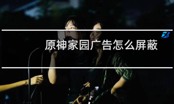 原神家园广告怎么屏蔽
