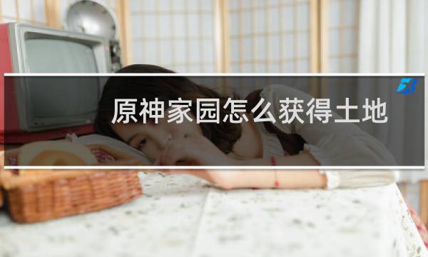 原神家园怎么获得土地