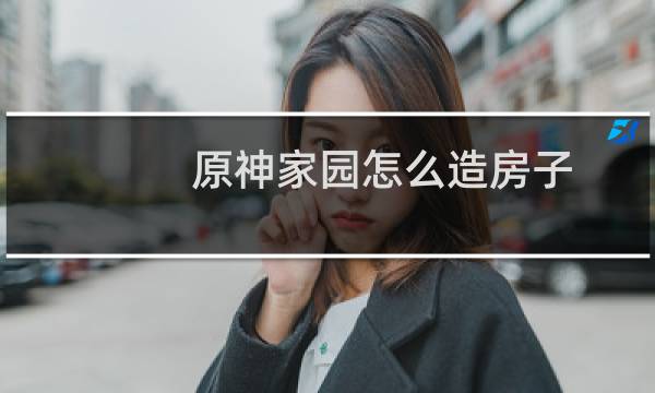 原神家园怎么造房子