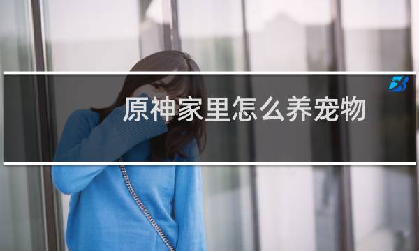 原神家里怎么养宠物