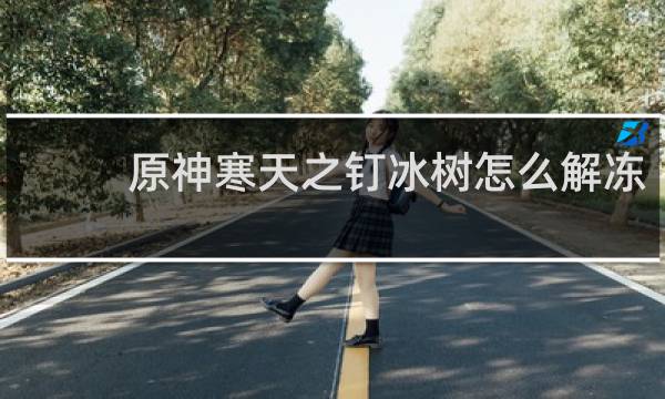 原神寒天之钉冰树怎么解冻