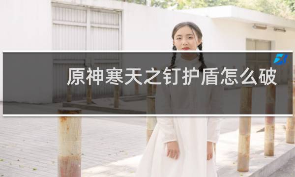 原神寒天之钉护盾怎么破