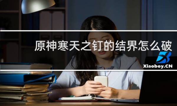 原神寒天之钉的结界怎么破