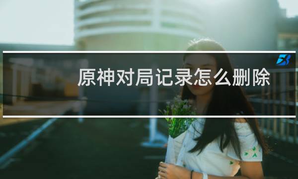 原神对局记录怎么删除