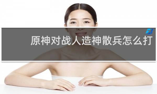 原神对战人造神散兵怎么打