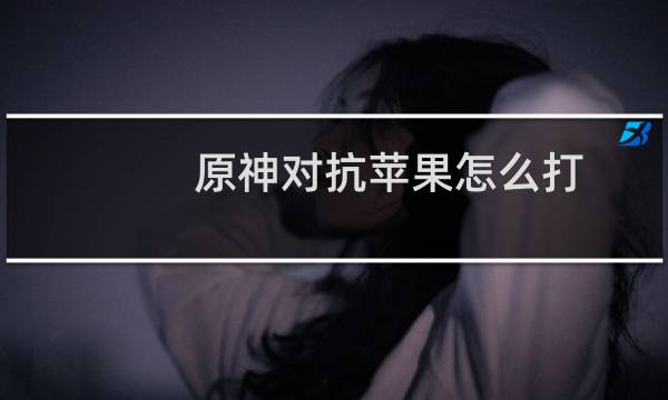 原神对抗苹果怎么打