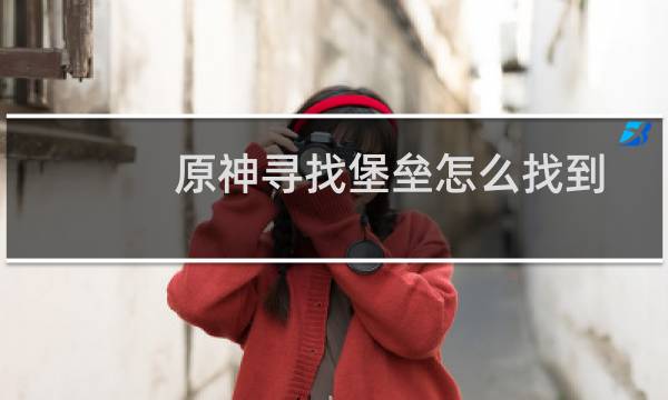 原神寻找堡垒怎么找到