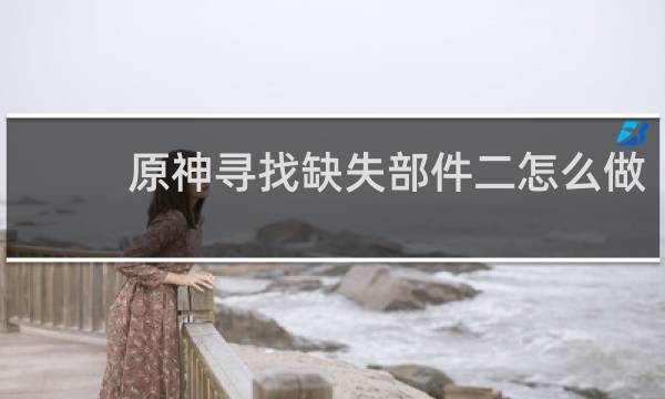 原神寻找缺失部件二怎么做