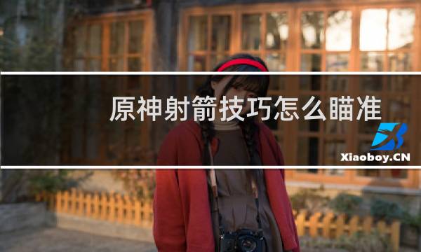 原神射箭技巧怎么瞄准