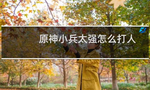 原神小兵太强怎么打人