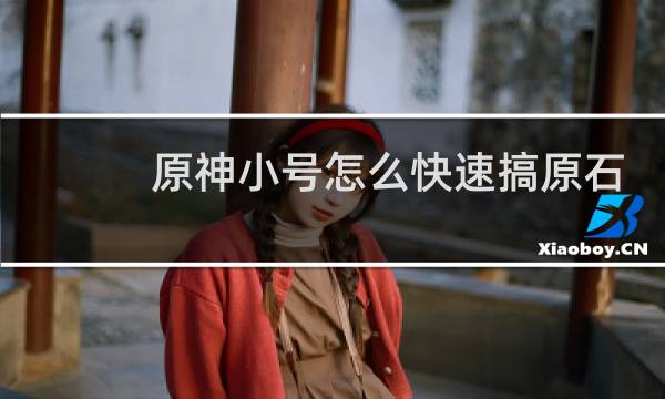 原神小号怎么快速搞原石