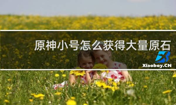 原神小号怎么获得大量原石