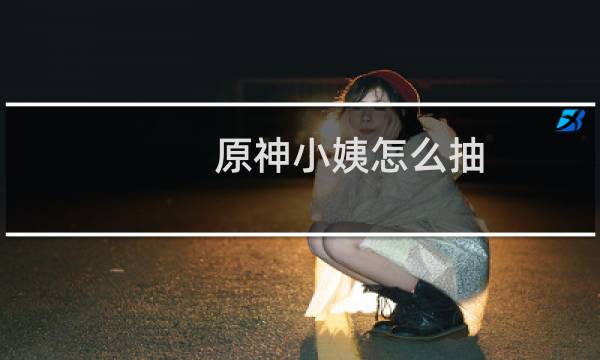 原神小姨怎么抽