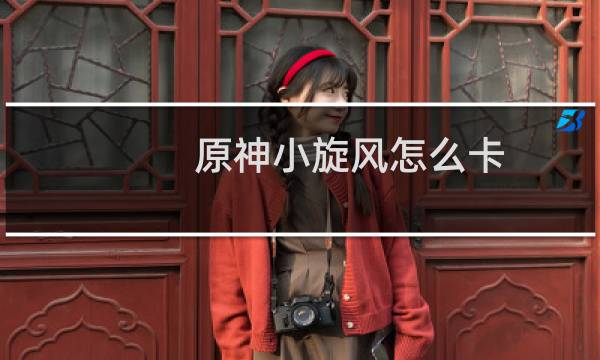 原神小旋风怎么卡