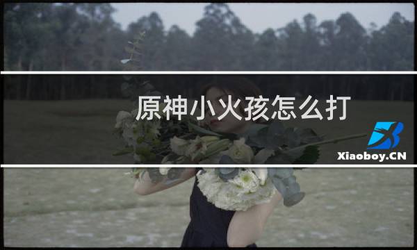 原神小火孩怎么打