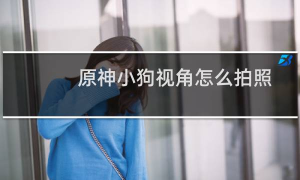 原神小狗视角怎么拍照