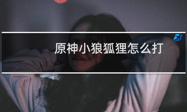 原神小狼狐狸怎么打