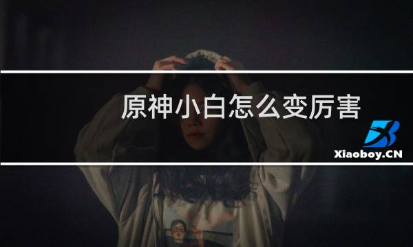 原神小白怎么变厉害