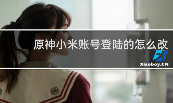 原神小米账号登陆的怎么改