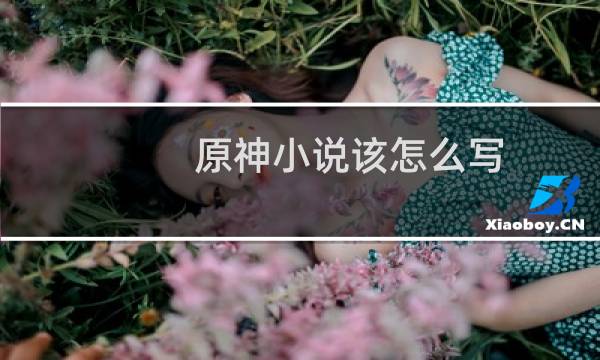 原神小说该怎么写