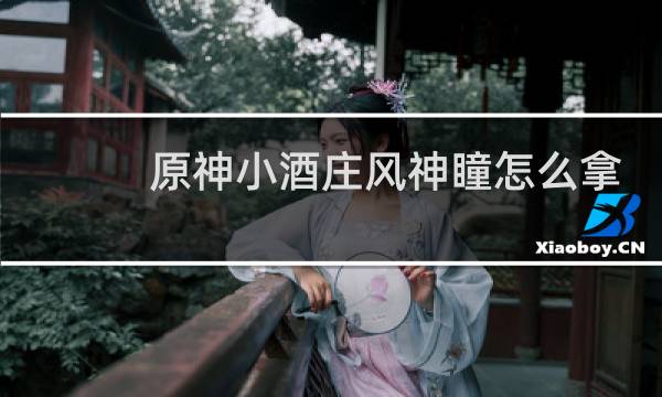 原神小酒庄风神瞳怎么拿