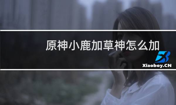 原神小鹿加草神怎么加