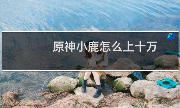 原神小鹿怎么上十万