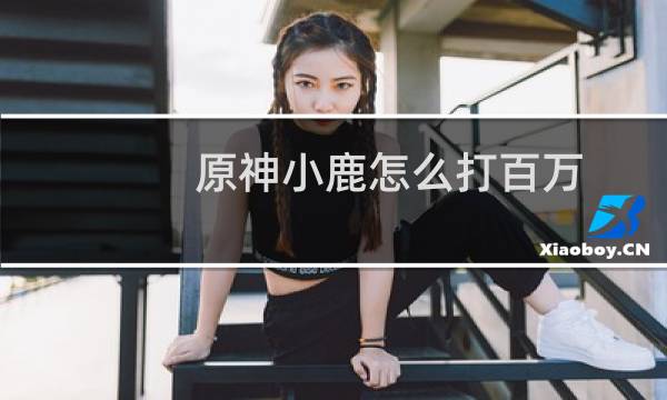 原神小鹿怎么打百万