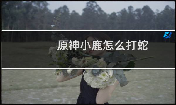 原神小鹿怎么打蛇