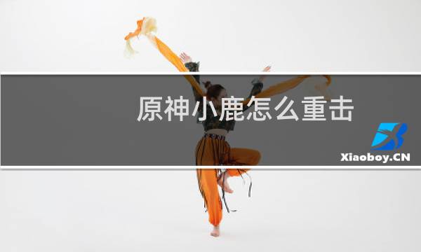 原神小鹿怎么重击