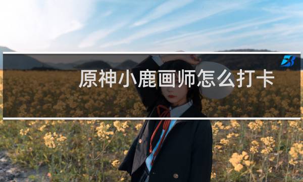 原神小鹿画师怎么打卡
