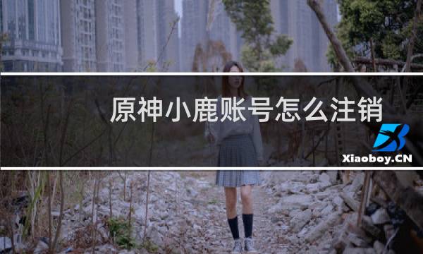 原神小鹿账号怎么注销