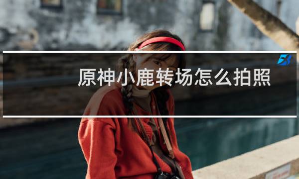 原神小鹿转场怎么拍照