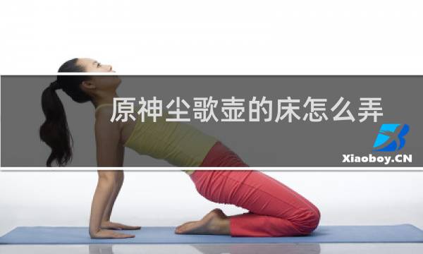 原神尘歌壶的床怎么弄