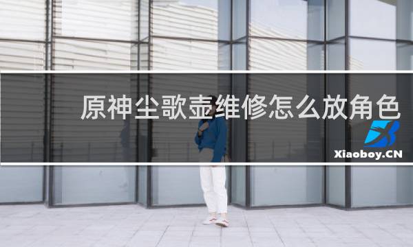 原神尘歌壶维修怎么放角色