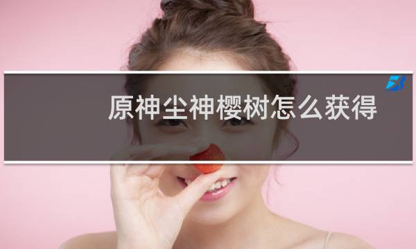 原神尘神樱树怎么获得
