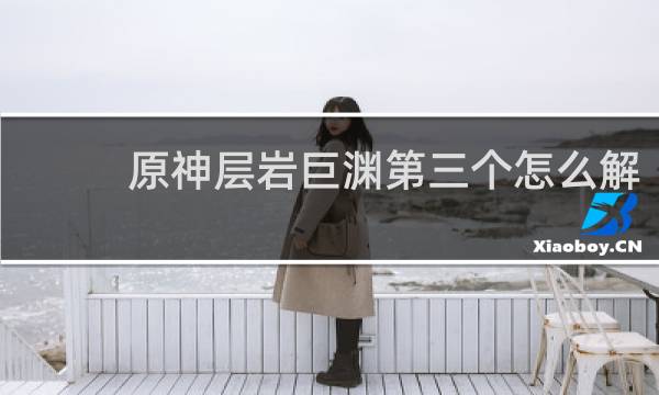 原神层岩巨渊第三个怎么解