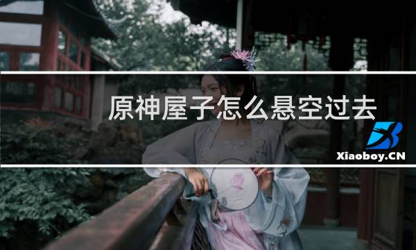 原神屋子怎么悬空过去