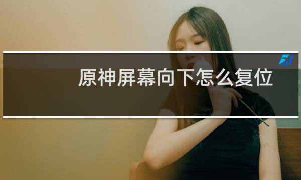 原神屏幕向下怎么复位