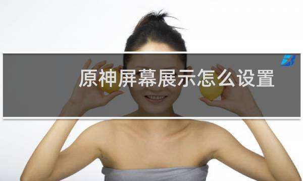 原神屏幕展示怎么设置