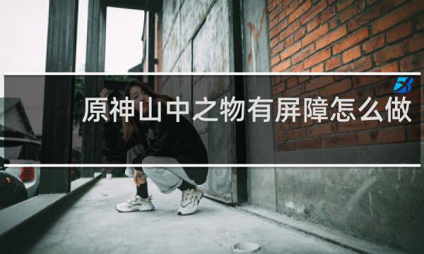 原神山中之物有屏障怎么做