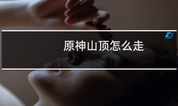 原神山顶怎么走