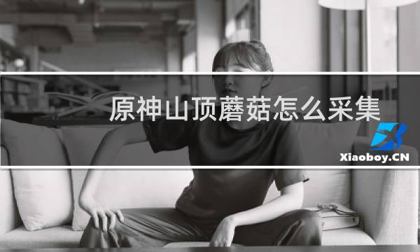 原神山顶蘑菇怎么采集