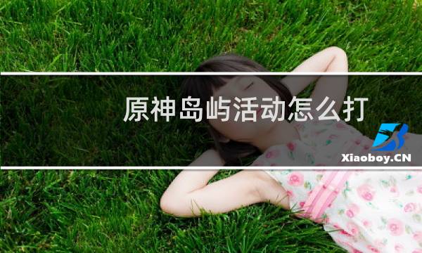 原神岛屿活动怎么打