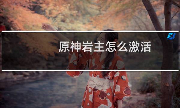 原神岩主怎么激活