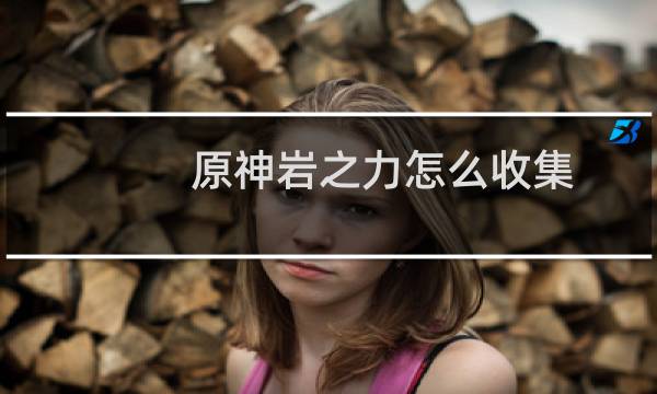 原神岩之力怎么收集