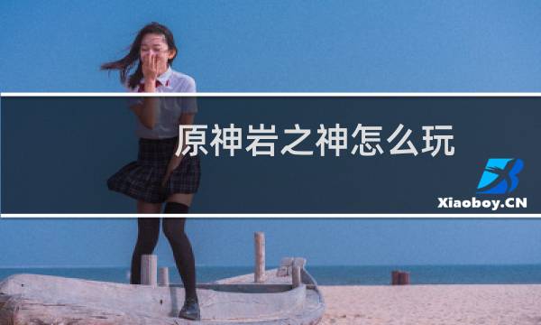 原神岩之神怎么玩