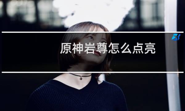 原神岩尊怎么点亮