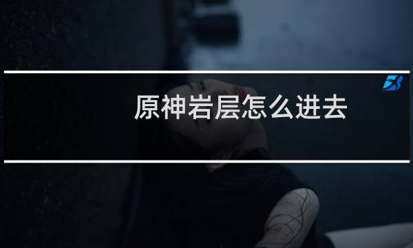 原神岩层怎么进去